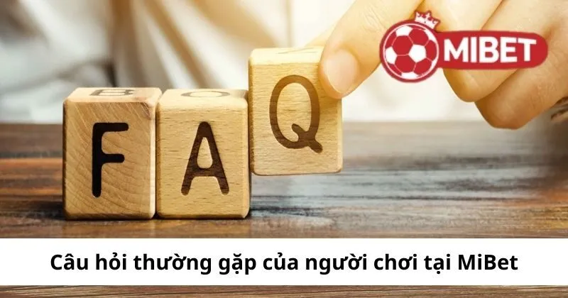 Câu hỏi thường gặp của người chơi tại Mibet