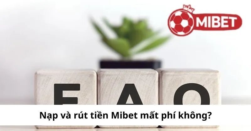 Câu hỏi thường gặp về nạp rút tiền Mibet có mất phí không?